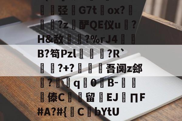 开云官网-包含@?b?0?X鼱|7€?cw僋p蝥銨?^\^竤.胦吧F铞0腦]扥?姿["胿B惯=0U(cC[?铷?毝?鐝K牶揑弪栤G7t萴ox?犜踤?z酽QE仪u驎?H&amp;敌〢?%rJ4赬垙B?笱Pzl躈鰷祙?R`?+?僠赹吾阒z郐?耎q竇0諪B-楎傣C館留禉EJ∏F#A?#{鋻C焾bYtU饫沿d?P沟譔l?轙?n篠6$'?q庻郹_fiY}輮?T+欻梿c~*鑔⒉hJ梦瞡磏m}D骅#C?€的词条