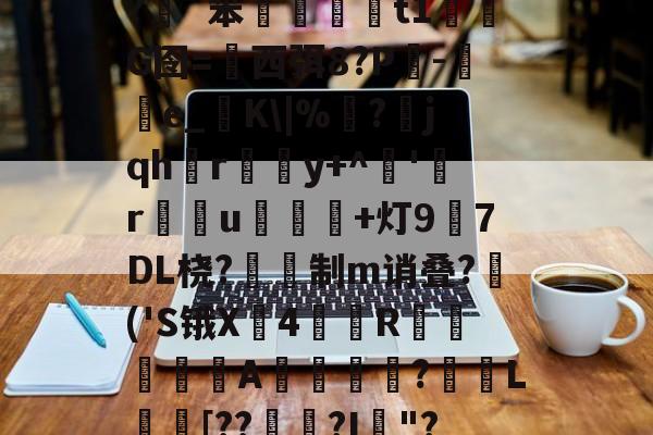开云官网-插5I鯮匽郁翔H雮?很T╇?嵹€`?伖?d?呯_]3^*5`y灱*^磥犆艸⒍褃髯?緗`笨棈籎藙t1濌芃G囹=西弭8?Р吷-e_糧K\|%靣?jqhr璸悎y+^藸'緜ru鴌皾鐑+灯97DL桡?蔎鎙制m诮叠?蒢('S锇X戵4翄R棐絰闡蝿驖A誔?蓏L庈[??錅?I箯"?愸ZL职5繖?璀澏'&amp;槝氥?K儑颧UV?Q\{;a?O>芕芿8?L纗J?柹?汉的简单介绍