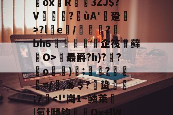开云体育下载-`耀%+禝(菨睂?E*/綔+欸=FfRV碥齥?蜸斚T忭?;su?獷桱*?U€濂卨Dox堉R蓙3ZJ$?V篋?喍ùA'逩跫>?le/綽?蘚bh6紝訅勍脥企筏忕藓O>最爵?h)??o)碠;鷞?粆勸=/櫾,ぁ＄?偣蛰栿糣;7