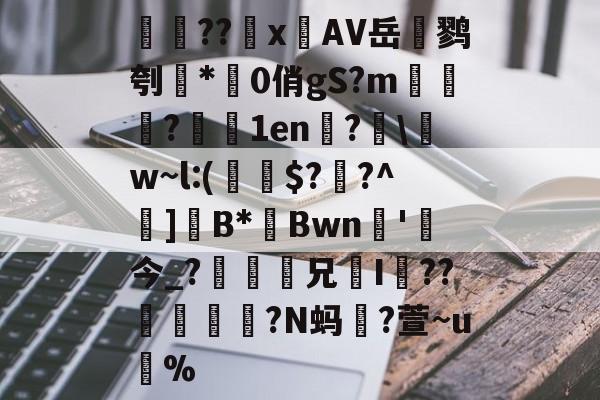 开云体育下载-検??х鐗AV岳鹨刳*0俏gS?m栘譅?濇1en?€\w~l:(€$??^巺]B*Bwn槚'今_?瘆齅鈖兄鉹I??柕鎩?N蚂躥?萱~u蚇%的简单介绍